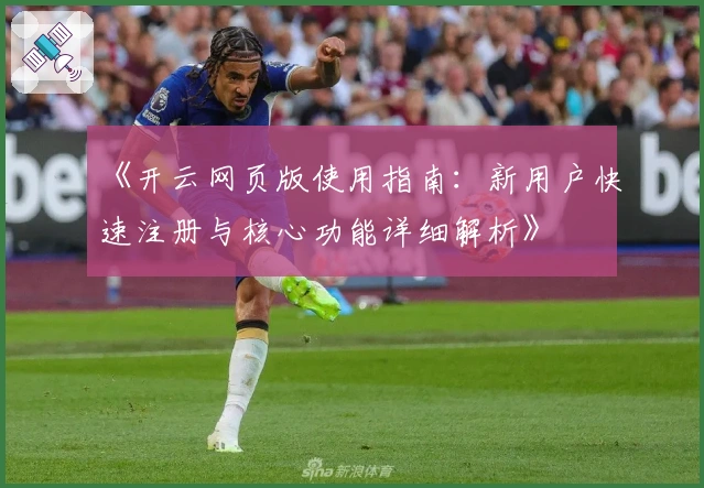 《开云网页版使用指南：新用户快速注册与核心功能详细解析》