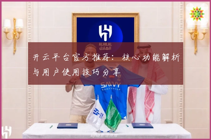 开云平台官方推荐:核心功能解析与用户使用技巧分享