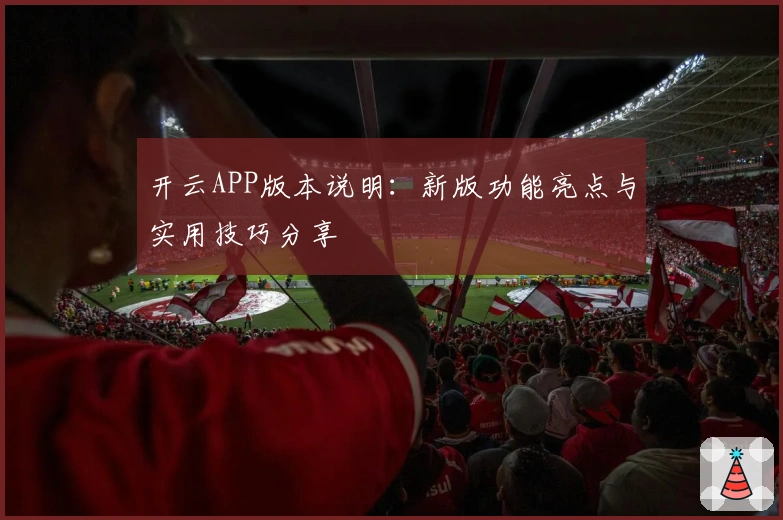 开云APP版本说明:新版功能亮点与实用技巧分享