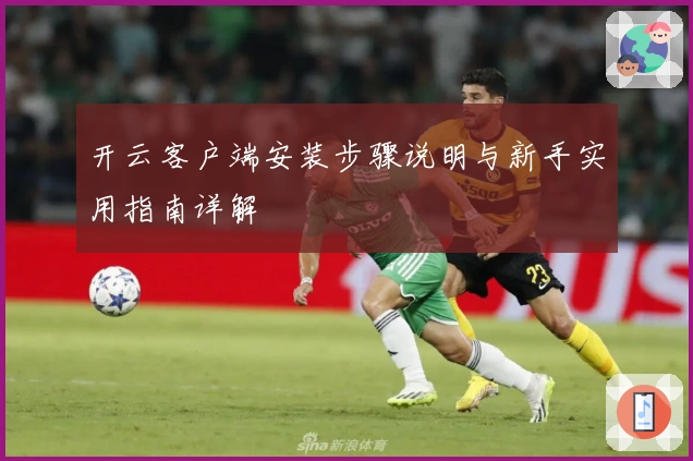 开云客户端安装步骤说明与新手实用指南详解