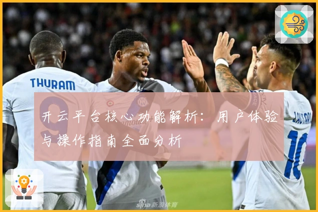 开云平台核心功能解析：用户体验与操作指南全面分析