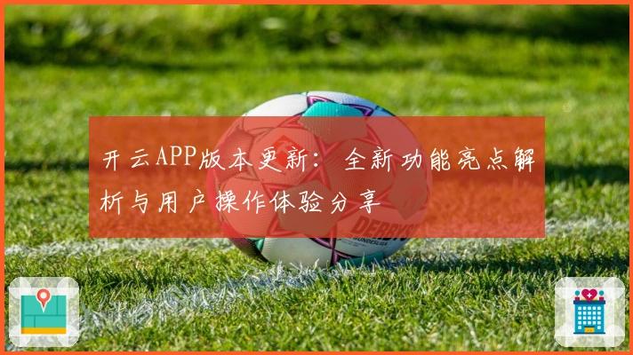 开云APP版本更新：全新功能亮点解析与用户操作体验分享