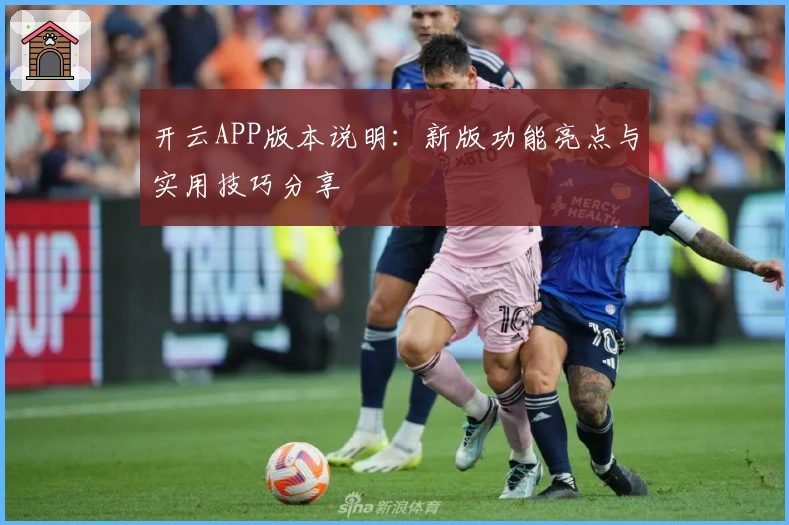 开云APP版本说明：新版功能亮点与实用技巧分享