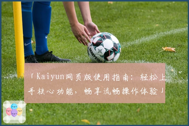 「Kaiyun网页版使用指南：轻松上手核心功能，畅享流畅操作体验」