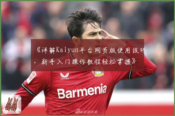 《详解Kaiyun平台网页版使用技巧，新手入门操作教程轻松掌握》