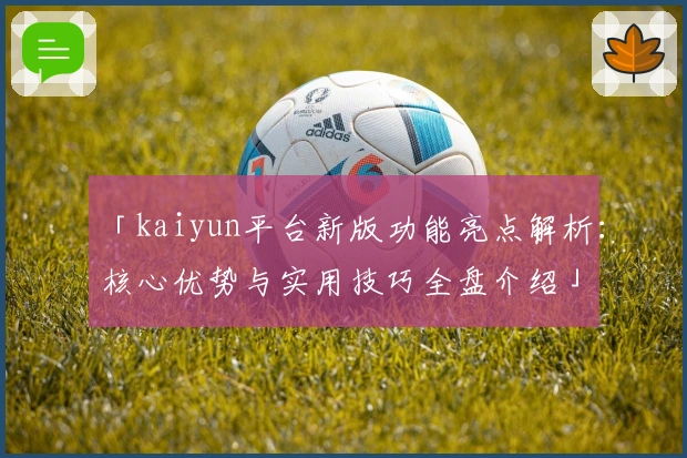 「kaiyun平台新版功能亮点解析：核心优势与实用技巧全盘介绍」