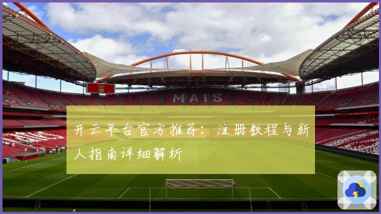 开云平台官方推荐：注册教程与新人指南详细解析