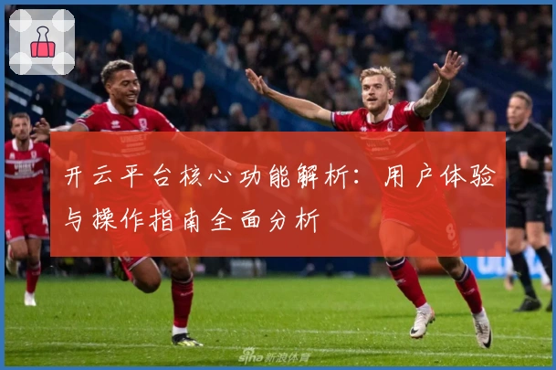 开云平台核心功能解析:用户体验与操作指南全面分析