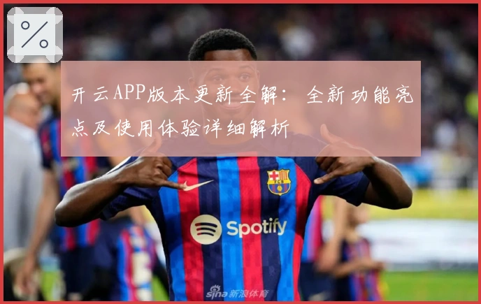 开云APP版本更新全解：全新功能亮点及使用体验详细解析